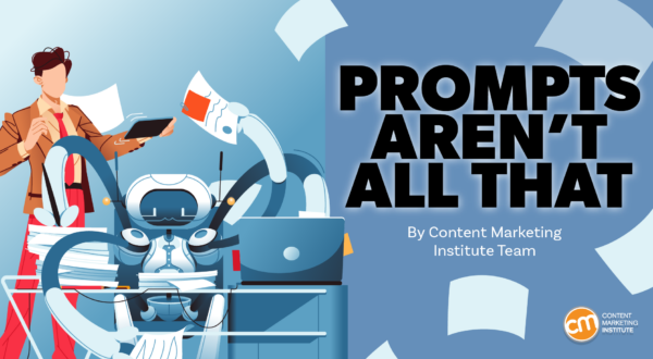 Prompts Aren’t All That: Give Generative AI a Better Role in Creating Great Content